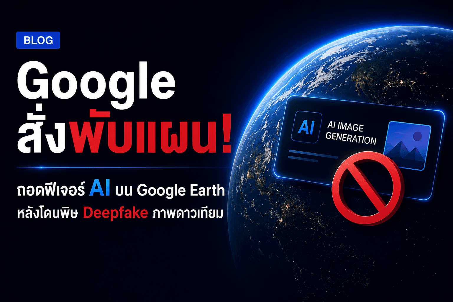 Google สั่งพับแผน! ถอดฟีเจอร์ AI บน Google Earth หลังโดนพิษ Deepfake ภาพดาวเทียมปลอม